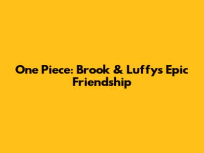 One Piece: Brook & Luffy's Epic Friendship