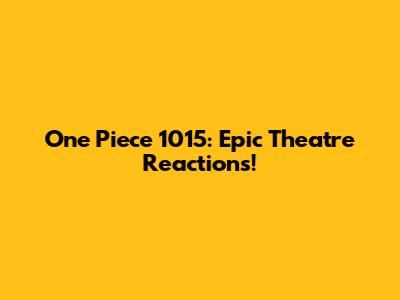 One Piece 1015: Epic Theatre Reactions!