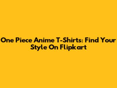 One Piece Anime T-Shirts: Find Your Style On Flipkart