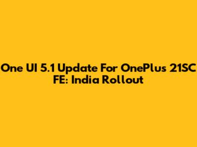 One UI 5.1 Update For OnePlus 21SC FE: India Rollout