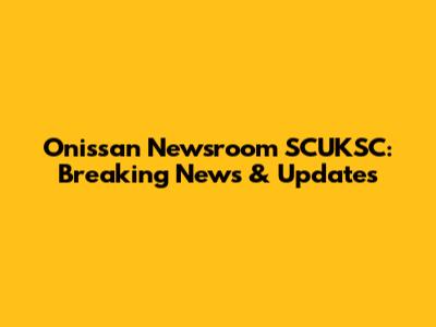 Onissan Newsroom SCUKSC: Breaking News & Updates