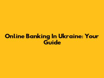 Online Banking In Ukraine: Your Guide