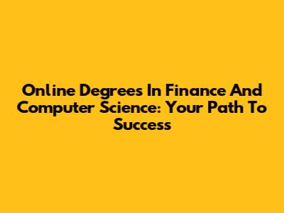 Online Degrees In Finance And Computer Science: Your Path To Success