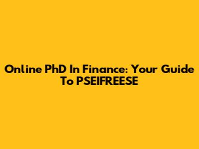 Online PhD In Finance: Your Guide To PSEIFREESE