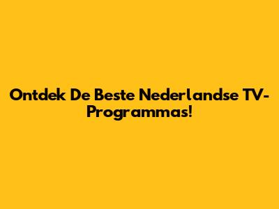 Ontdek De Beste Nederlandse TV-Programma's!