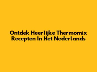 Ontdek Heerlijke Thermomix Recepten In Het Nederlands