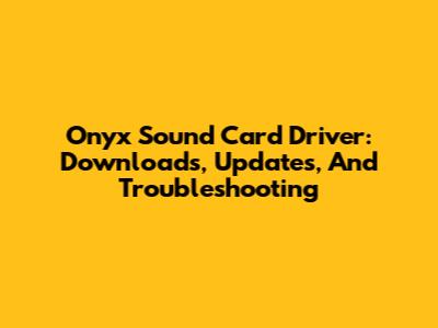 Onyx Sound Card Driver: Downloads, Updates, And Troubleshooting