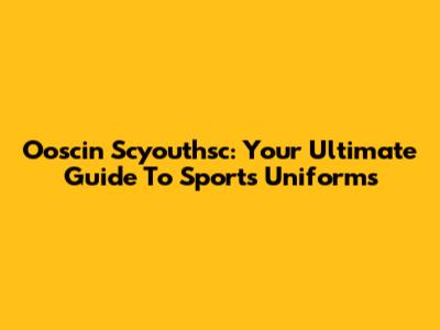Ooscin Scyouthsc: Your Ultimate Guide To Sports Uniforms