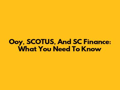 Ooy, SCOTUS, And SC Finance: What You Need To Know
