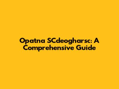 Opatna SCdeogharsc: A Comprehensive Guide
