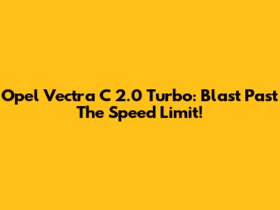 Opel Vectra C 2.0 Turbo: Blast Past The Speed Limit!