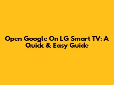 Open Google On LG Smart TV: A Quick & Easy Guide