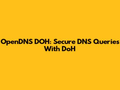 OpenDNS DOH: Secure DNS Queries With DoH