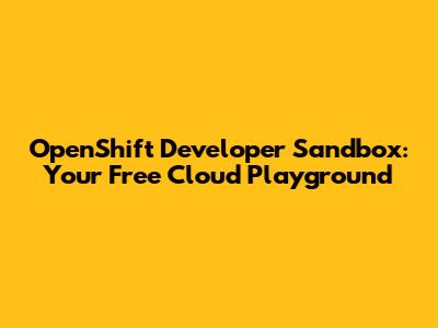 OpenShift Developer Sandbox: Your Free Cloud Playground