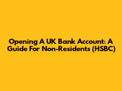 Opening A UK Bank Account: A Guide For Non-Residents (HSBC)