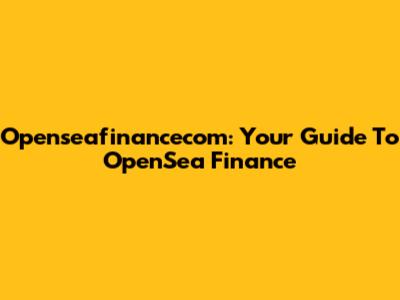 Openseafinancecom: Your Guide To OpenSea Finance