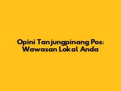 Opini Tanjungpinang Pos: Wawasan Lokal Anda