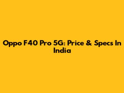 Oppo F40 Pro 5G: Price & Specs In India