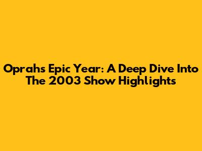 Oprah's Epic Year: A Deep Dive Into The 2003 Show Highlights