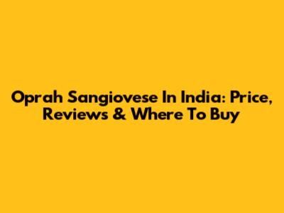 Oprah Sangiovese In India: Price, Reviews & Where To Buy