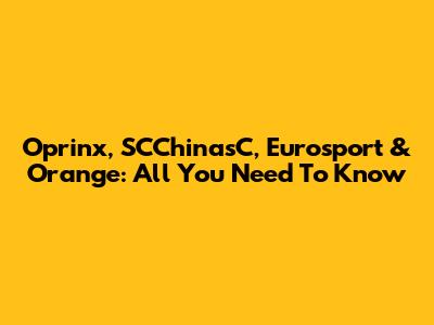 Oprinx, SCChinasC, Eurosport & Orange: All You Need To Know