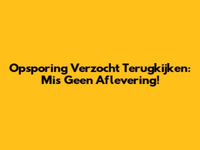 Opsporing Verzocht Terugkijken: Mis Geen Aflevering!
