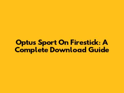 Optus Sport On Firestick: A Complete Download Guide