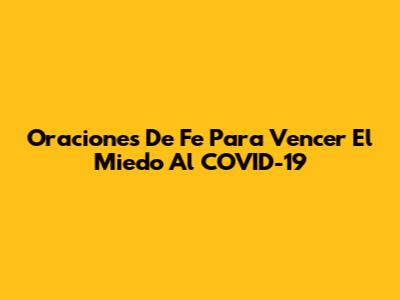 Oraciones De Fe Para Vencer El Miedo Al COVID-19