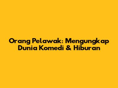 Orang Pelawak: Mengungkap Dunia Komedi & Hiburan