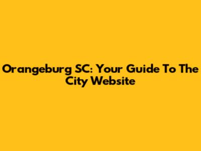 Orangeburg SC: Your Guide To The City Website