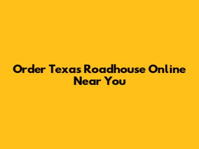 Order Texas Roadhouse Online Near You