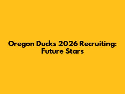 Oregon Ducks 2026 Recruiting: Future Stars