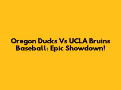 Oregon Ducks Vs UCLA Bruins Baseball: Epic Showdown!