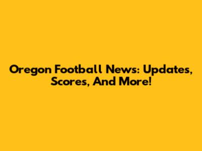 Oregon Football News: Updates, Scores, And More!