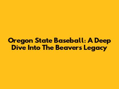 Oregon State Baseball: A Deep Dive Into The Beavers' Legacy