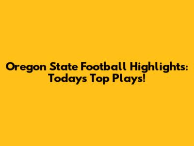 Oregon State Football Highlights: Today's Top Plays!