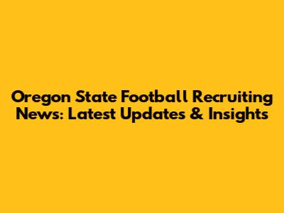 Oregon State Football Recruiting News: Latest Updates & Insights