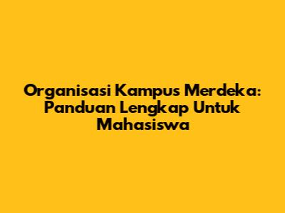 Organisasi Kampus Merdeka: Panduan Lengkap Untuk Mahasiswa