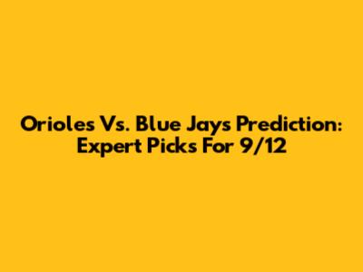 Orioles Vs. Blue Jays Prediction: Expert Picks For 9/12