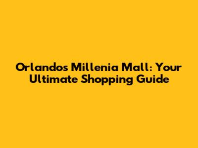 Orlando's Millenia Mall: Your Ultimate Shopping Guide