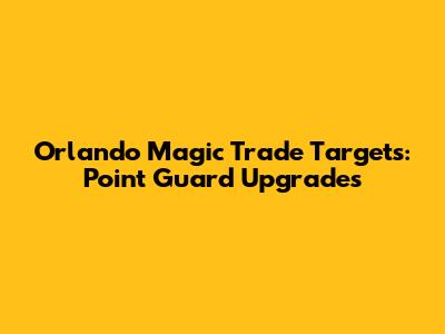 Orlando Magic Trade Targets: Point Guard Upgrades