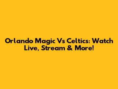 Orlando Magic Vs Celtics: Watch Live, Stream & More!