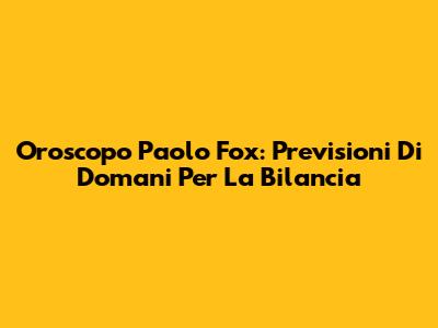 Oroscopo Paolo Fox: Previsioni Di Domani Per La Bilancia