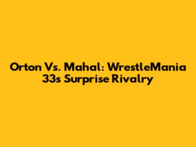 Orton Vs. Mahal: WrestleMania 33's Surprise Rivalry