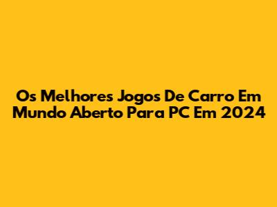 Os Melhores Jogos De Carro Em Mundo Aberto Para PC Em 2024