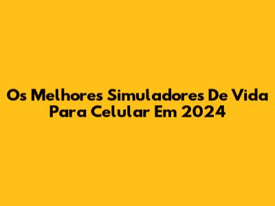 Os Melhores Simuladores De Vida Para Celular Em 2024