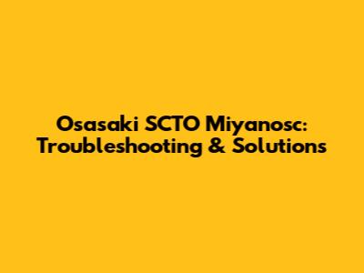 Osasaki SCTO Miyanosc: Troubleshooting & Solutions