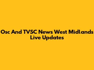 Osc And TVSC News West Midlands Live Updates