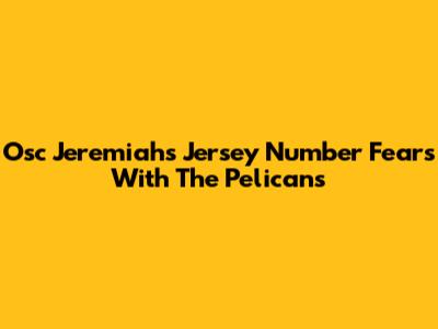 Osc Jeremiah's Jersey Number Fears With The Pelicans