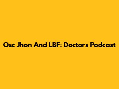 Osc Jhon And LBF: Doctor's Podcast